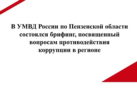 В УМВД Росии по Пензенской области состоялся брифинг, посвященный противодействию коррупции в Регионе