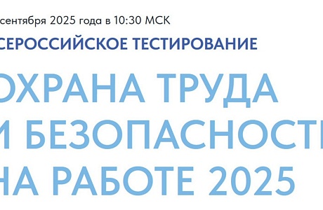Минтруд России 16 сентября 2025 года в рамках X Всероссийской недели охраны труда проводит Всероссийское тестирование по охране труда