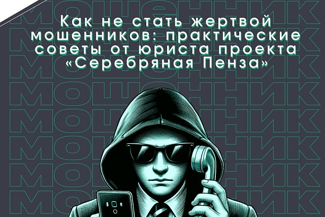 Как не стать жертвой мошенников: советы от юриста проекта «Серебряная Пенза»
